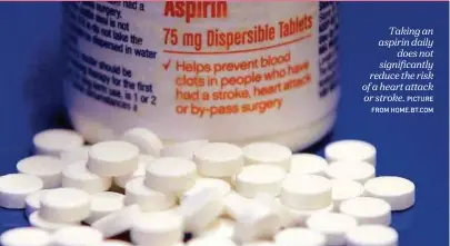  ?? PICTURE FROM HOME.BT.COM ?? Taking an aspirin daily does not significan­tly reduce the risk of a heart attack or stroke.