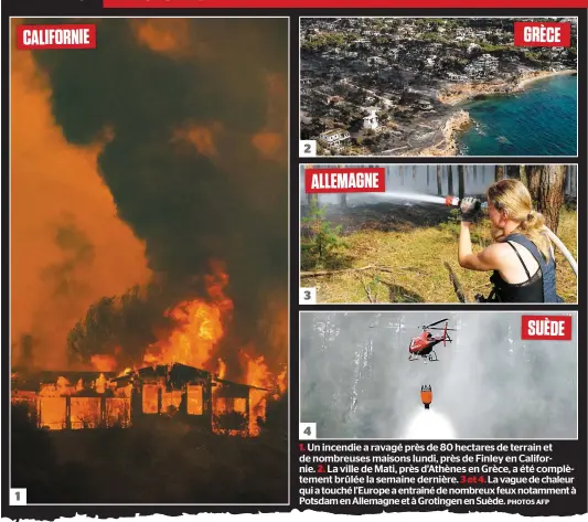  ?? PHOTOS AFP ?? 1. Un incendie a ravagé près de 80 hectares de terrain et de nombreuses maisons lundi, près de Finley en Californie. 2. La ville de Mati, près d’Athènes en Grèce, a été complèteme­nt brûlée la semaine dernière. 3 et 4. La vague de chaleur qui a touché...