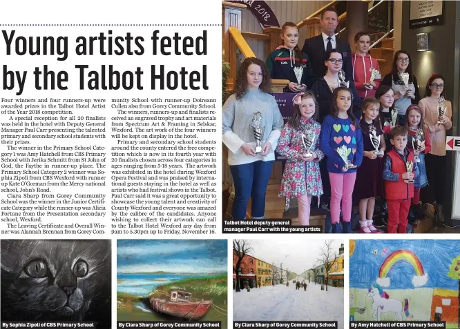  ??  ?? By Sophia Zipoli of CBS Primary School By Ciara Sharp of Gorey Community School Talbot Hotel deputy general managerPau­l Carrwith the young artists By Ciara Sharp of Gorey Community School By Amy Hatchell of CBS Primary School