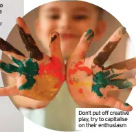  ??  ?? Don’t put off creative play, try to capitalise on their enthusiasm