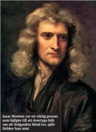  ??  ?? Isaac Newton var en viktig person som hjälpte till att övertyga folk om att ifrågasätt­a blind tro, själv förblev han teist.