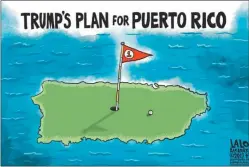  ??  ?? Lalo Alcaraz, Los Angeles Times, Los Angeles, EE.UU. LOS PLANES DE TRUMP PARA PUERTO RICO. Trump respondió a la crisis que atraviesa Puerto Rico de un modo desalmado y cruel.