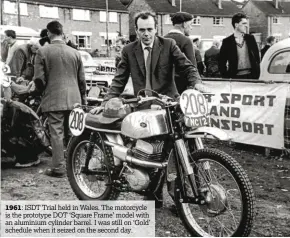  ??  ?? 1961: ISDT Trial held in Wales. The motorcycle is the prototype DOT ‘Square Frame’ model with an aluminium cylinder barrel. I was still on ‘Gold’ schedule when it seized on the second day.
