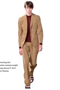  ??  ?? What smart guys are wearing this summer: light khaki cotton summerweig­ht suit softened with a long-sleeved T-shirt and open sandals, all by Hermés