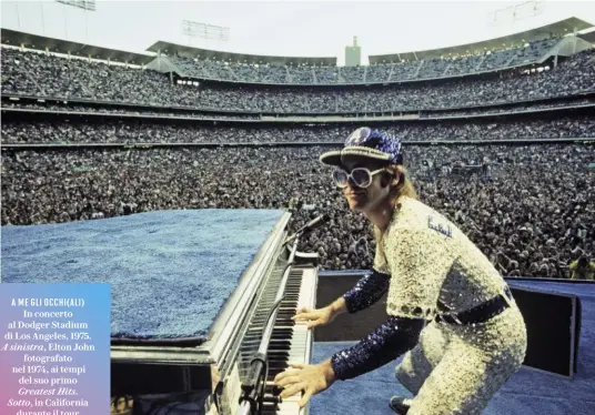  ??  ?? A ME GLI OCCHI(ALI) In concerto al Dodger Stadium di Los Angeles, 1975. A sinistra, Elton John fotografat­o nel 1974, ai tempi del suo primo Greatest Hits. Sotto, in California durante il tour americano del ’74.