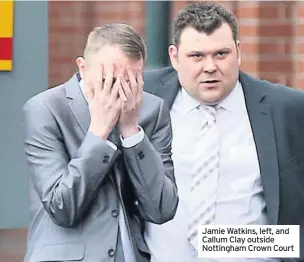  ??  ?? Jamie Watkins, left, and Callum Clay outside Nottingham Crown Court