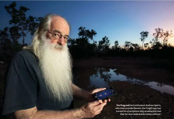 ??  ?? For frog and bird enthusiast Andrew Spiers, who lives outside Darwin, the FrogID app has turned his smartphone into an essential tool that he now never leaves home without.