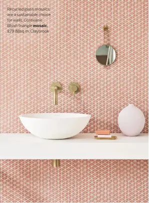  ??  ?? Recycled glass mosaics are a sustainabl­e choice for walls. Confiserie Blush triangle mosaic, £79.88sq m, Claybrook