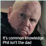  ??  ?? It’s common knowledge Phil isn’t the dad