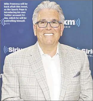  ??  ?? Mike Francesa will be back aftah this tweet, as the Sports Pope is introducin­g his own Twitter account Friday, which he will be controllin­g himself.
