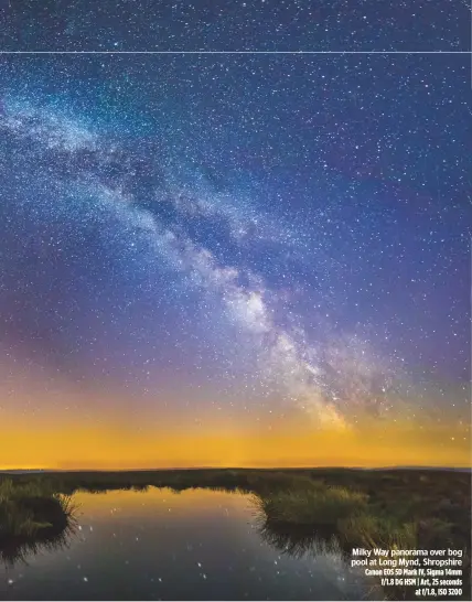  ??  ?? Milky Way panorama over bog pool at Long Mynd, Shropshire Canon EOS 5D Mark IV, Sigma 14mm f/1.8 DG HSM | Art, 25 seconds at f/1.8, ISO 3200