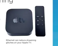  ??  ?? Ethernet can reduce streaming glitches on your Apple TV.