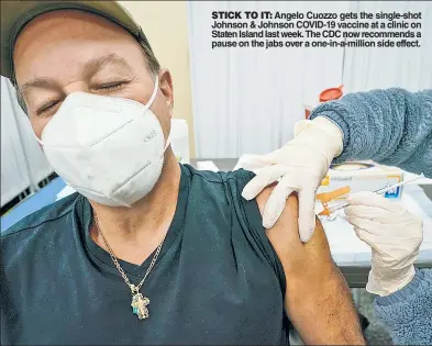  ??  ?? STICK TO IT: Angelo Cuozzo gets the single-shot Johnson & Johnson COVID-19 vaccine at a clinic on Staten Island last week. The CDC now recommends a pause on the jabs over a one-in-a-million side effect.