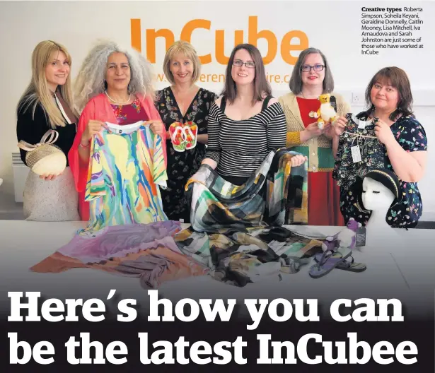  ??  ?? Creative types Roberta Simpson, Soheila Keyani, Geraldine Donnelly, Caitlin Mooney, Lisa Mitchell, Iva Arnaudova and Sarah Johnston are just some of those who have worked at InCube