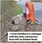  ?? ?? > Coun Swinburn is unhappy with the mess contractor­s have left on Station Road