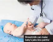  ??  ?? Breastmilk can make baby’s jabs less painful