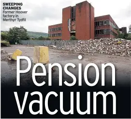  ??  ?? Former Hoover factory in Merthyr Tydfil SWEEPING CHANGES