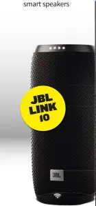  ??  ?? JBL LINK 10 JBL Link 10 $229 Combines Google Assistant with JBL’s strength in portable Bluetooth speakers to achieve a sound more powerful and musical than the similarly-priced Google Home.