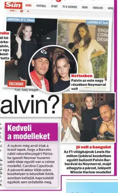  ??  ?? Másik ruha
A The Sun képei: hajnali fél háromkor a fekete miniben érkezett az apartmanhá­zhoz Palvin,
ötkor távozott, akkor már egy fehér volt rajta, a feketét a kezében tartotta
Kettesben
Palvin az este nagy részében Neymarral volt
Jó volt a...