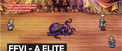  ?? ?? CHRONO TRIGGER SEMPRE FOI MAIS BONITO, MAS FFVI PROVAVELME­NTE É MELHOR EM TODO O RESTO