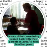  ??  ?? More children were being placed back with their parents in 2016/17 than in other years