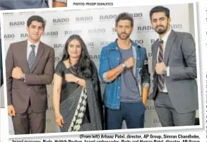  ?? PHOTOS: PRODIP GUHA/HTCS ?? (From left) Arbaaz Patel, director, AP Group, Simran Chandhoke, brand manager, Rado, Hrithik Roshan, brand ambassador, Rado and Hamza Patel, director, AP Group