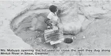  ??  ?? Ms Mabuya opening the lid used to close the well they dug along Mntuli River in Sitezi, Gwanda