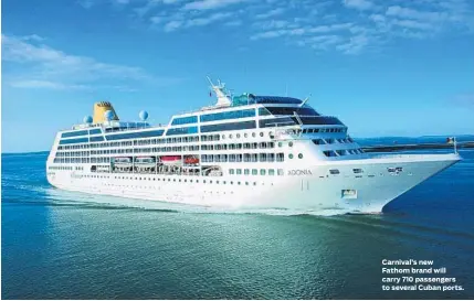  ?? CARNIVAL CRUISE LINES/COURTESY ?? Carnival’s new Fathom brand will carry 710 passengers to several Cuban ports.