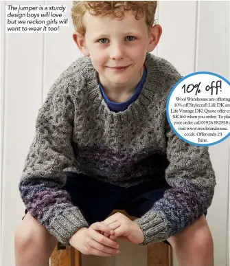  ??  ?? The jumper is a sturdy design boys will love but we reckon girls will want to wear it too! Wool Warehouse are offering 10% off Stylecraft Life DK and Life Vintage DK! Quote offer code SK160 when you order. To place your order call 01926 882818 or visit...