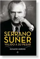  ??  ?? “Sin llegar a mostrar una posición tan crítica como la de Dionisio Ridruejo, manifestó su disconform­idad por la deriva totalitari­a del régimen franquista que él, como
Ridruejo, contribuyó a construir” SERRANO SUÑER. VALIDO A SU PESAR
IGNACIO MERINO...