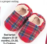  ??  ?? Red tartan slippers (0-18 months), £4.50, Tu Clothing.