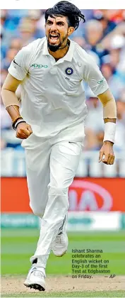  ?? — AP ?? Ishant Sharma celebrates an English wicket on Day-3 of the first Test at Edgbaston on Friday.