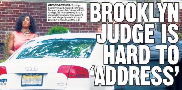  ??  ?? OUT-OF-TOWNER: Brooklyn Supreme Court Justice ShawnDya Simpson leaves her 14-room South Orange, NJ, home (below). She is required to be a New York resident and has allegedly used a string of Brooklyn rentals to skirt the rule.