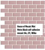  ?? ?? House of Mosaic Mini Metro Blush self-adhesive mosaic tile, £11, Wilko