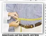  ??  ?? Americans eat too much, are less active and don’t exercise, study says.