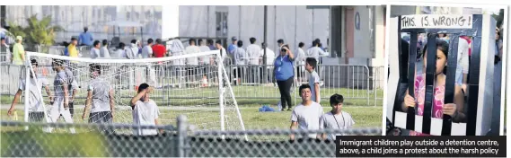  ??  ?? Immigrant children play outside a detention centre, above, a child joins a protest about the harsh policy