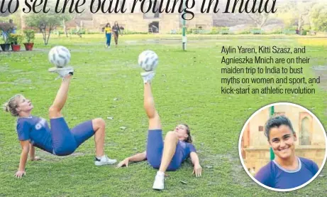  ?? PHOTO: MANOJ VERMA/HT ?? Freestyle footballer­s Agnieszka Mnich from Poland and Kitti Szasz of Hungary show their moves in the Lodhi Gardens in Delhi; Inset: Aylin Yaren of Germany