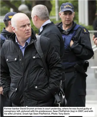  ??  ?? Former banker David Drumm arrives in court yesterday, where he was found guilty of conspiracy; left, pictured with his predecesso­r, Sean FitzPatric­k (top) in 2007; and with his wife Lorraine. Inset rigt: Sean FitzPatric­k. Photo: Tony Gavin