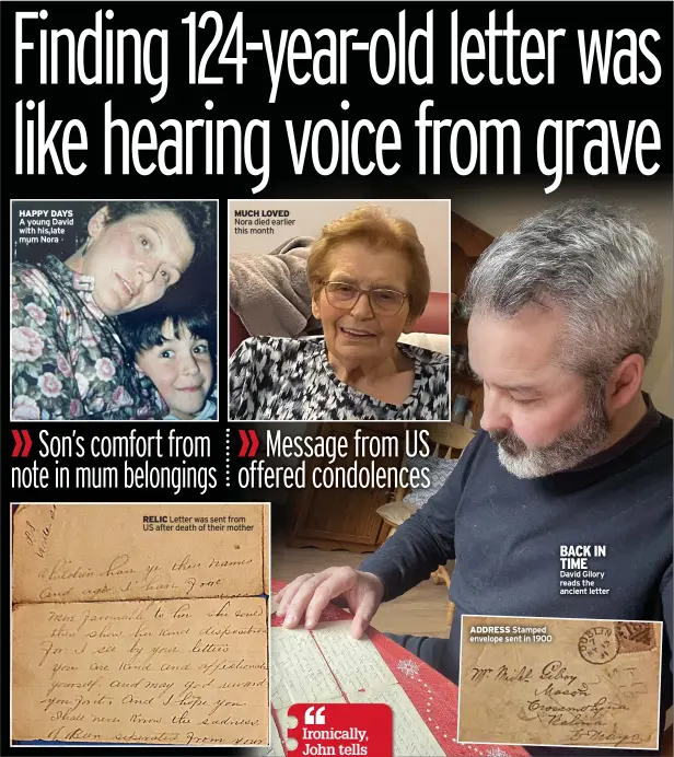  ?? ?? HAPPY DAYS A young David with his late mum Nora
MUCH LOVED Nora died earlier this month
RELIC Letter was sent from US after death of their mother
ADDRESS Stamped envelope sent in 1900
BACK IN TIME
David Gilory reads the ancient letter