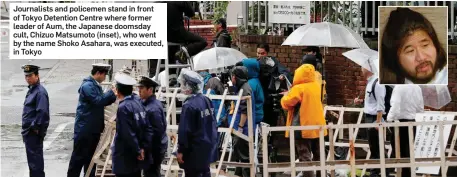  ??  ?? Journalist­s and policemen stand in front of Tokyo Detention Centre where former leader of Aum, the Japanese doomsday cult, Chizuo Matsumoto (inset), who went by the name Shoko Asahara, was executed, in Tokyo