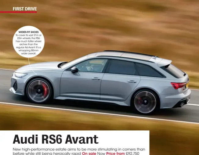  ??  ?? WIDER-FIT SHOES To cover its vast 21in or 22in wheels, the RS6 has much fatter wheel arches than the regular A6 Avant. It’s a whopping 80mm wider overall.