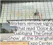  ??  ?? Workers remove signs that read ‘Dolce &amp; Gabbana The Great Show’, at the Shanghai Expo Center.