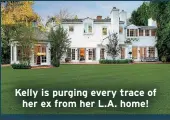  ?? ?? Kelly is purging every trace of her ex from her L.A. home!