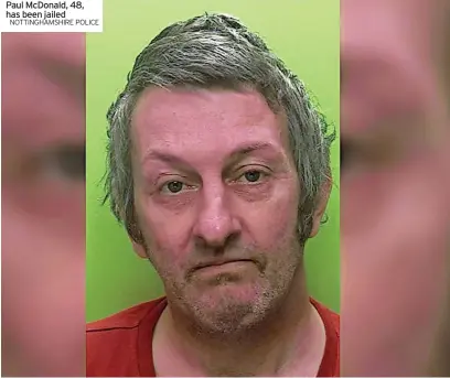  ?? NOTTINGHAM­SHIRE POLICE ?? Paul Mcdonald, 48, has been jailed