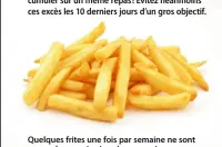  ??  ?? Quelques frites une fois par semaine ne sont pas exclues, mais n’en abusez pas!