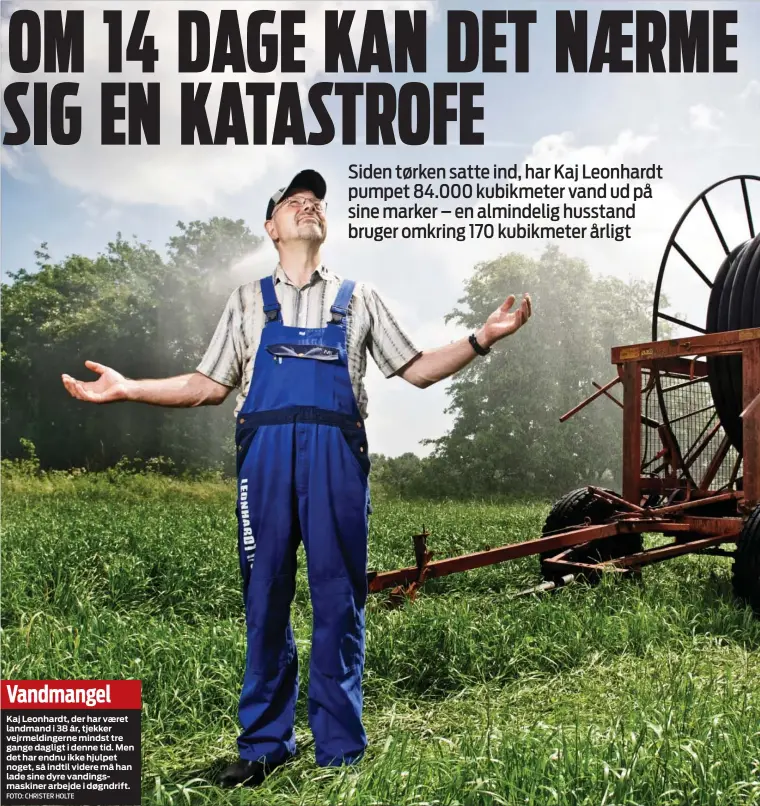  ?? FOTO: CHRISTER HOLTE ?? Vandmangel
Kaj Leonhardt, der har vaeret landmand i 38 år, tjekker vejrmeldin­gerne mindst tre gange dagligt i denne tid. Men det har endnu ikke hjulpet noget, så indtil videre må han lade sine dyre vandingsma­skiner arbejde i døgndrift.