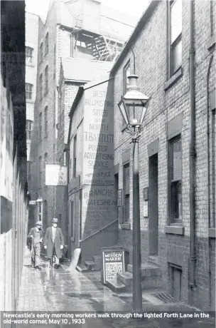  ??  ?? Newcastle’s early morning workers walk through the lighted Forth Lane in the old-world corner, May 10 , 1933