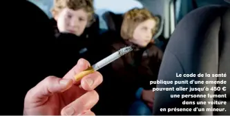  ??  ?? Le code de la santé publique punit d’une amende pouvant aller jusqu’à 450 € une personne fumant dans une voiture en présence d’un mineur.