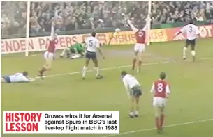  ??  ?? Groves wins it for Arsenal against Spurs in BBC’s last live-top flight match in 1988