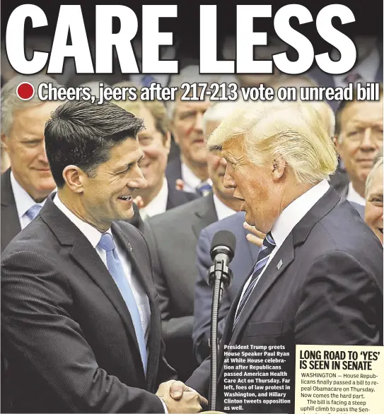  ??  ?? President Trump greets House Speaker Paul Ryan at White House celebratio­n after Republican­s passed American Health Care Act on Thursday. Far left, foes of law protest in Washington, and Hillary Clinton tweets opposition as well.